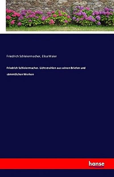 Friedrich Schleiermacher. Lichtstrahlen aus seinen Briefen und sämmtlichen Werken