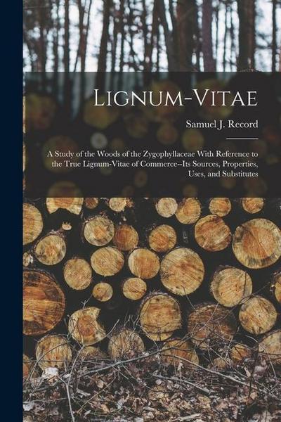 Lignum-vitae; a Study of the Woods of the Zygophyllaceae With Reference to the True Lignum-vitae of Commerce--its Sources, Properties, Uses, and Subst