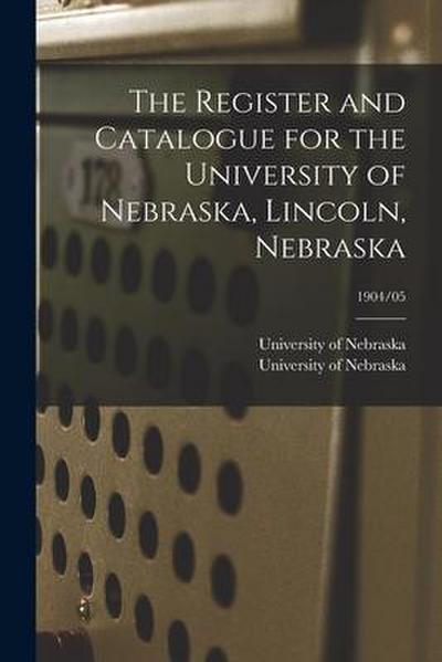 The Register and Catalogue for the University of Nebraska, Lincoln, Nebraska; 1904/05