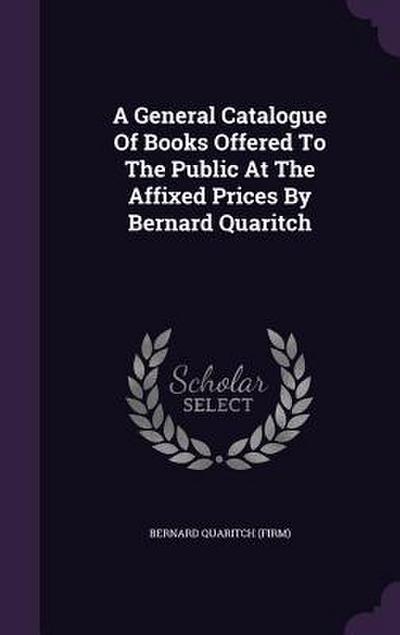 A General Catalogue Of Books Offered To The Public At The Affixed Prices By Bernard Quaritch