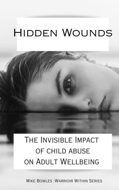 Hidden Wounds:  The Invisible Impact of Childhood Abuse on Adult Well-Being (Warrior Within)