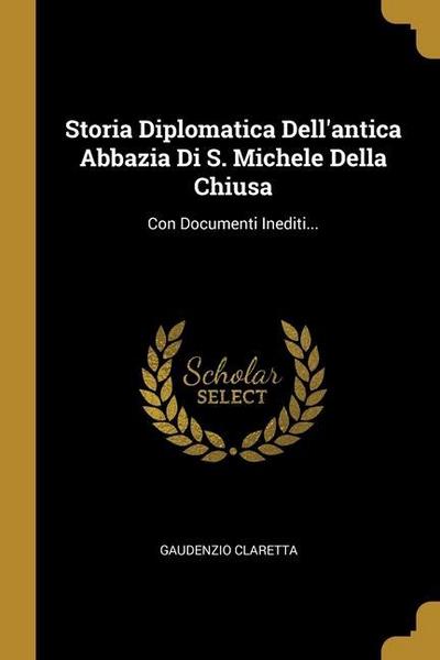Storia Diplomatica Dell’antica Abbazia Di S. Michele Della Chiusa: Con Documenti Inediti...