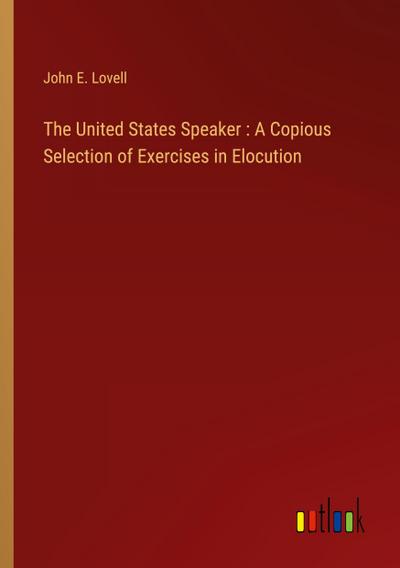 The United States Speaker : A Copious Selection of Exercises in Elocution