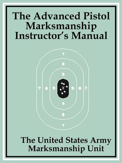 Advanced Pistol Marksmanship Instructor’s Manual, The