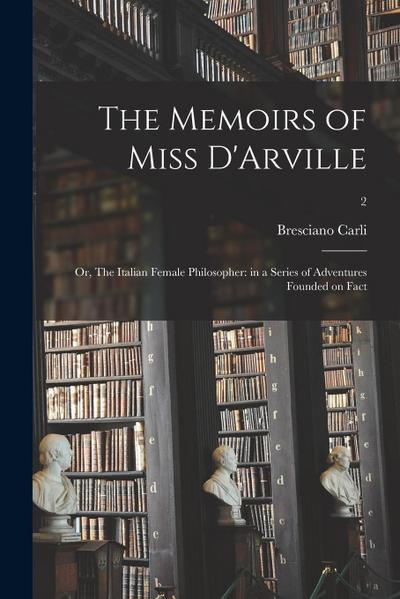 The Memoirs of Miss D’Arville; or, The Italian Female Philosopher: in a Series of Adventures Founded on Fact; 2