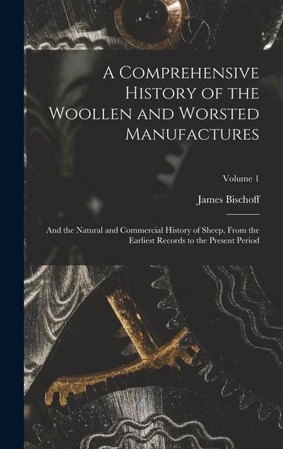 A Comprehensive History of the Woollen and Worsted Manufactures: And the Natural and Commercial History of Sheep, From the Earliest Records to the Pre
