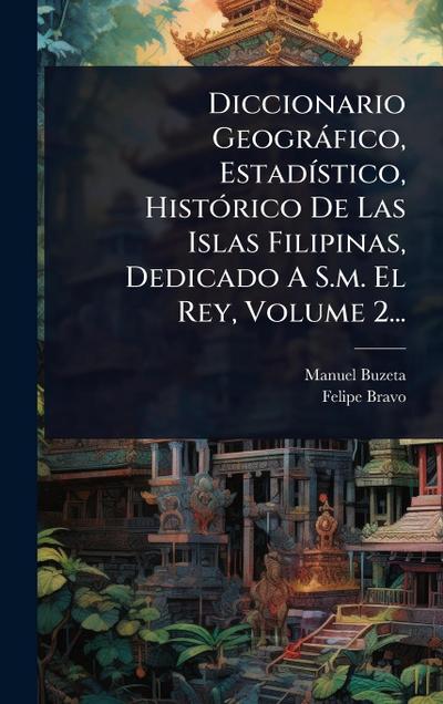 Diccionario Geogràfico, EstadÃ-stico, HistÃ3rico De Las Islas Filipinas, Dedicado A S.m. El Rey, Volume 2...