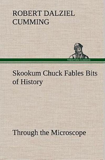 Skookum Chuck Fables Bits of History, Through the Microscope