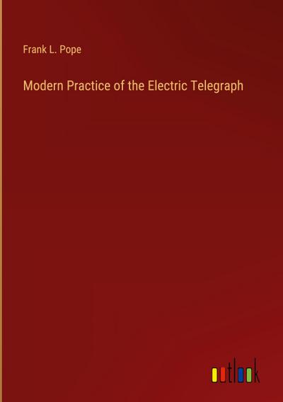 Modern Practice of the Electric Telegraph