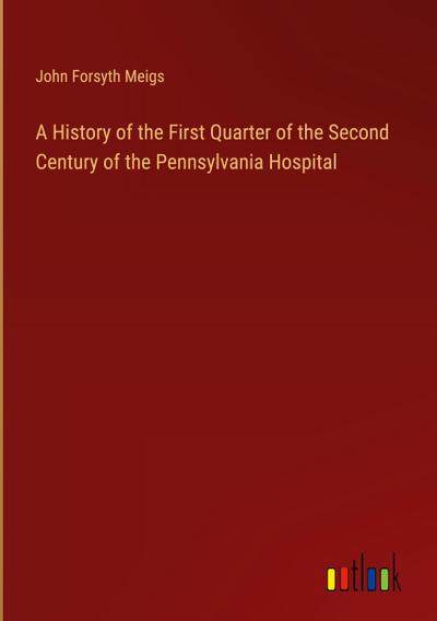 A History of the First Quarter of the Second Century of the Pennsylvania Hospital