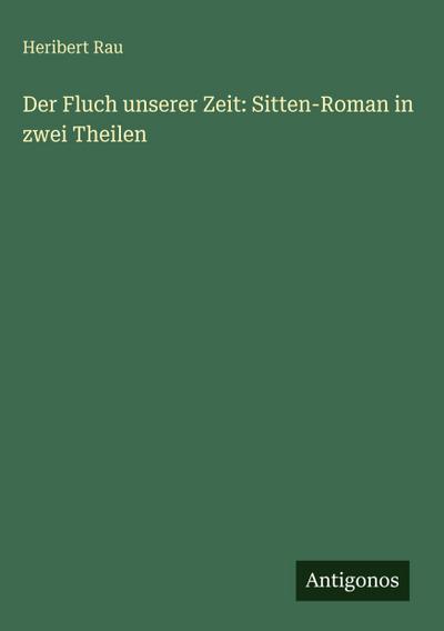 Der Fluch unserer Zeit: Sitten-Roman in zwei Theilen