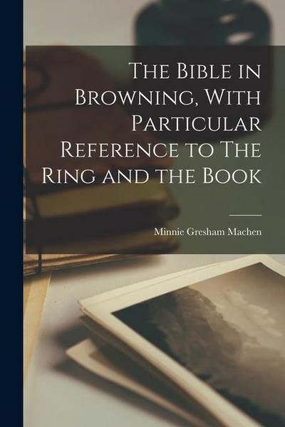 The Bible in Browning, With Particular Reference to The Ring and the Book