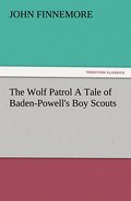 The Wolf Patrol A Tale of Baden-Powell’s Boy Scouts