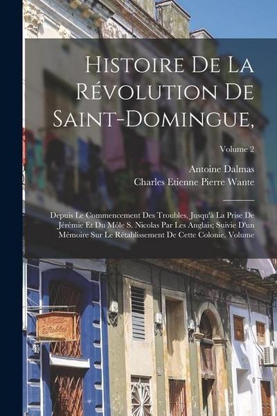 Histoire de la révolution de Saint-Domingue,: Depuis le commencement des troubles, jusqu’à la prise de Jérémie et du Môle S. Nicolas par les Anglais;