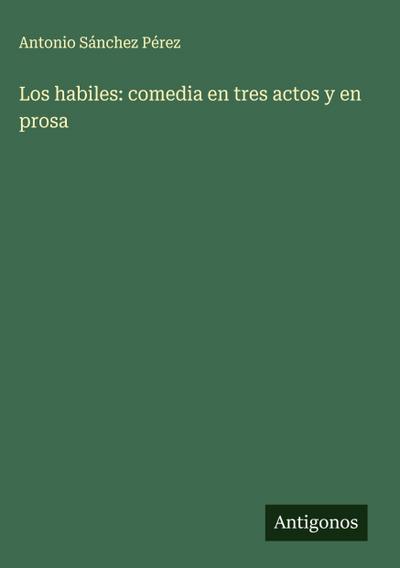 Los habiles: comedia en tres actos y en prosa