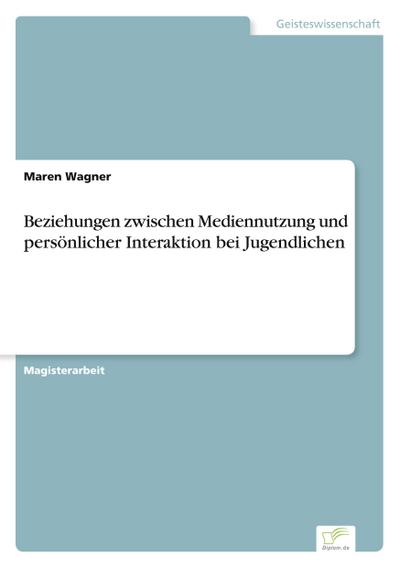 Beziehungen zwischen Mediennutzung und persönlicher Interaktion bei Jugendlichen - Maren Wagner