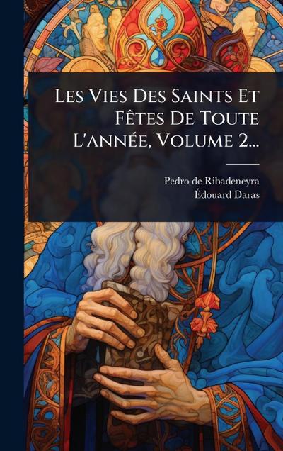 Les Vies Des Saints Et FÃates De Toute L’annÃ(c)e, Volume 2...