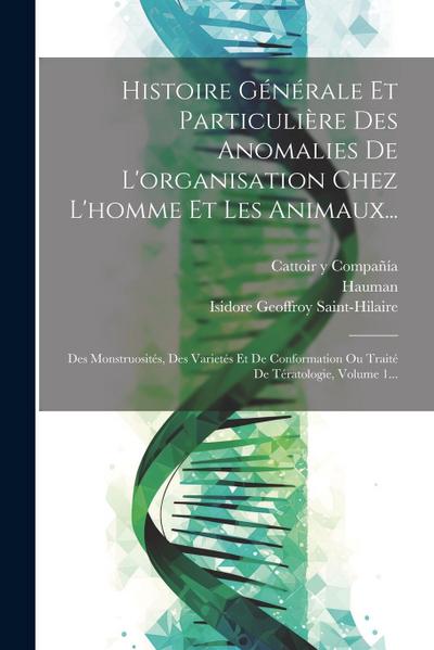 Histoire Générale Et Particulière Des Anomalies De L’organisation Chez L’homme Et Les Animaux...