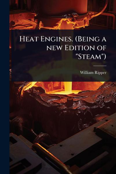Heat Engines. (Being a new Edition of "Steam")