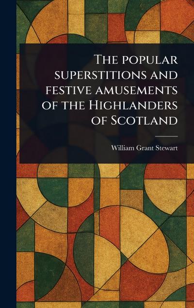 The Popular Superstitions and Festive Amusements of the Highlanders of Scotland
