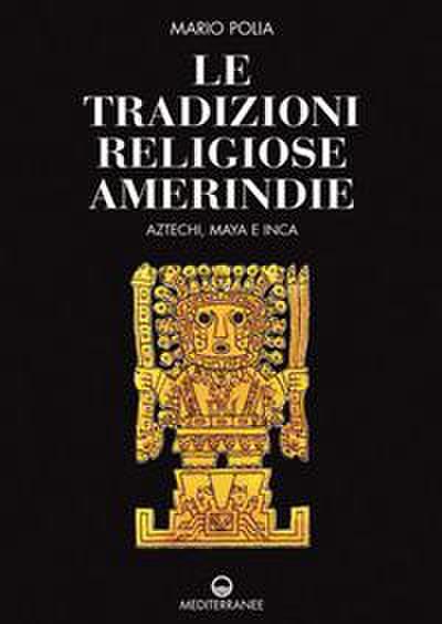 Le tradizioni religiose amerindie. Aztechi, Maya e Inca