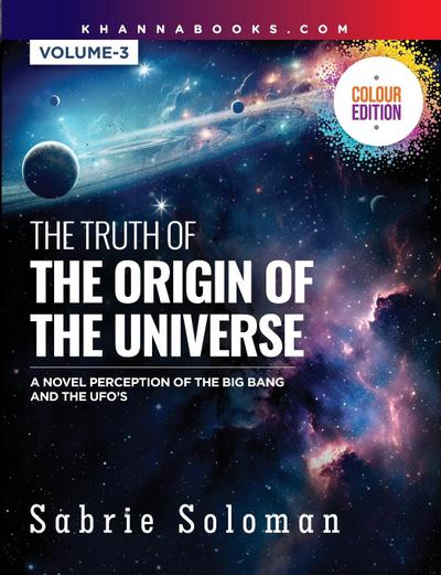 THE TRUTH OF THE ORIGIN OF THE UNIVERSE (A NOVEL PERCEPTION OF THE BIG BANG AND THE UFO’S)