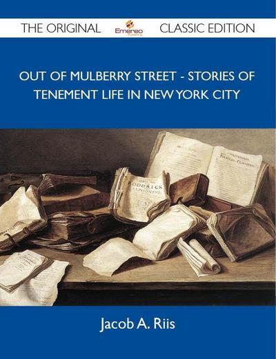 Out of Mulberry Street - Stories of tenement life in New York City - The Original Classic Edition