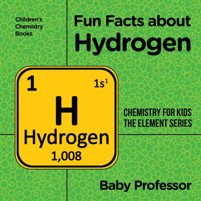 Fun Facts about Hydrogen : Chemistry for Kids The Element Series | Children’s Chemistry Books