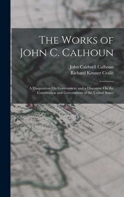 The Works of John C. Calhoun: A Disquisition On Government and a Discourse On the Constitution and Government of the United States