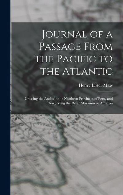Journal of a Passage From the Pacific to the Atlantic: Crossing the Andes in the Northern Provinces of Peru, and Descending the River Marañon or Amazo