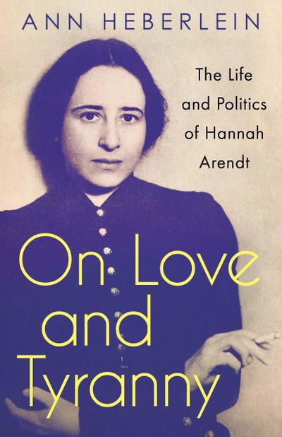 On Love and Tyranny: The Life and Politics of Hannah Arendt