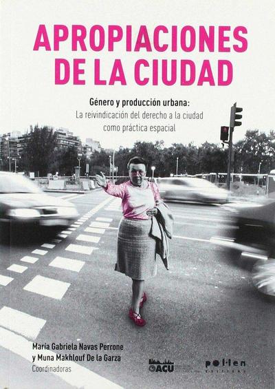Apropiaciones de la ciudad : género y producción urbana : la reivindicación del derecho a la ciudad como práctica espacial