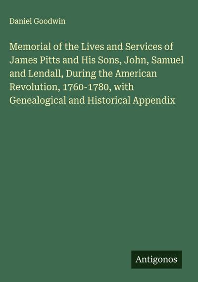 Memorial of the Lives and Services of James Pitts and His Sons, John, Samuel and Lendall, During the American Revolution, 1760-1780, with Genealogical and Historical Appendix