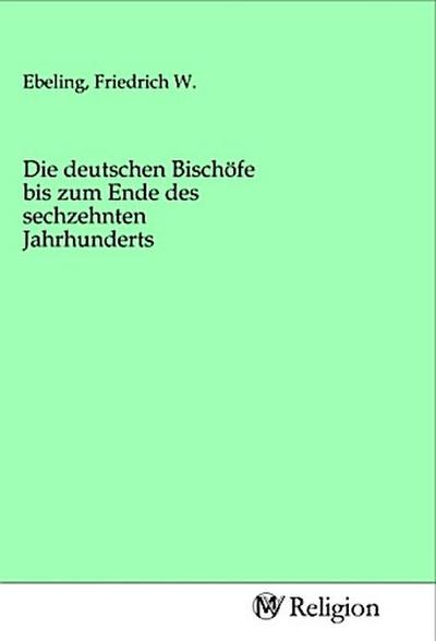 Die deutschen Bischöfe bis zum Ende des sechzehnten Jahrhunderts