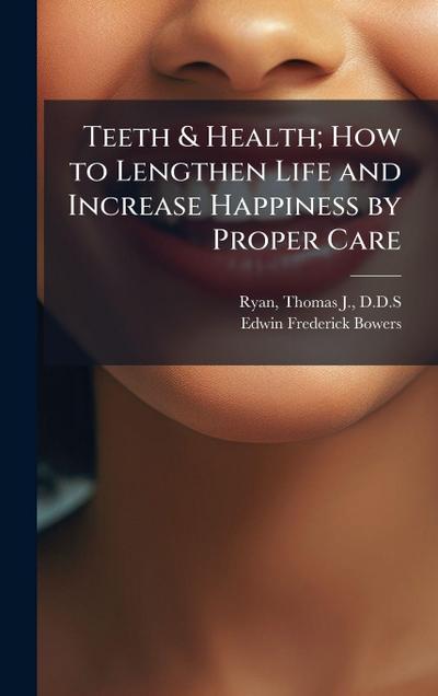Teeth & Health; How to Lengthen Life and Increase Happiness by Proper Care