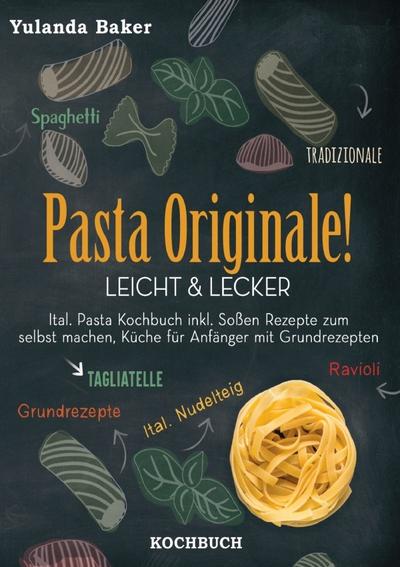 Pasta Originale! Leicht & Lecker: Ital. Pasta Kochbuch inkl. Soßen Rezepte zum selbst machen, Küche für Anfänger mit Grundrezepte: Tagliatelle, Ravioli, Ital. Nudelteig, Spaghetti Tradizionale