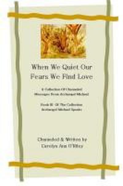 When We Quiet Our Fears We Find Love A Collection of Channeled Messages From Archangel Michael Book III of the Collection Archangel Michael Speaks