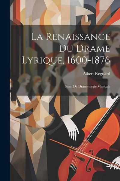 La Renaissance Du Drame Lyrique, 1600-1876: Essai De Dramaturgie Musicale