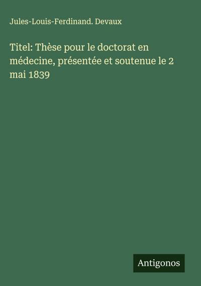 Titel: Thèse pour le doctorat en médecine, présentée et soutenue le 2 mai 1839