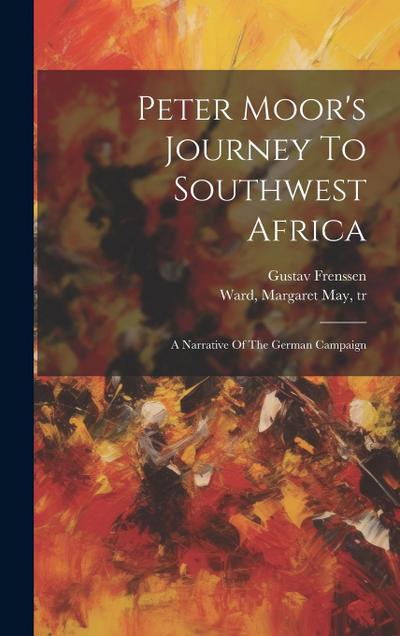 Peter Moor’s Journey To Southwest Africa; A Narrative Of The German Campaign