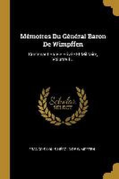 Mémoires Du Général Baron De Wimpffen: Contenant Sa Vie Privée Et Militaire, Volume 1...