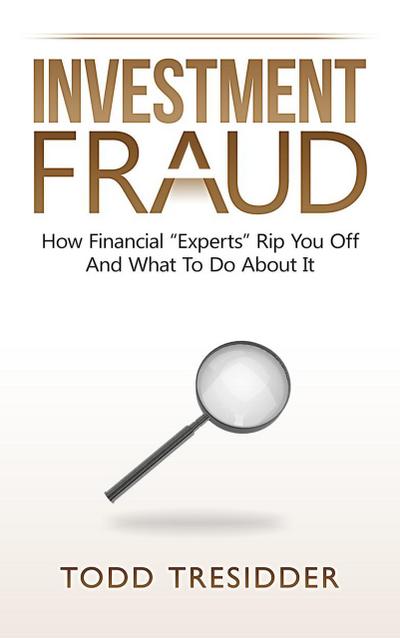 Investment Fraud: How Financial "Experts" Rip You Off And What To Do About It (Financial Freedom for Smart People)