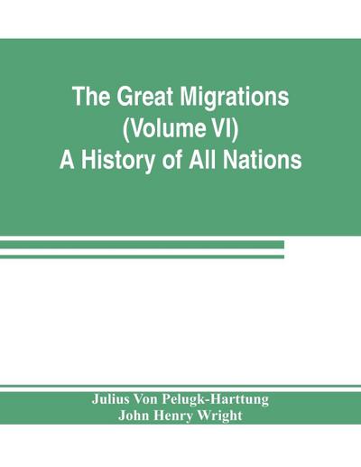 The Great Migrations (Volume VI) A History of All Nations