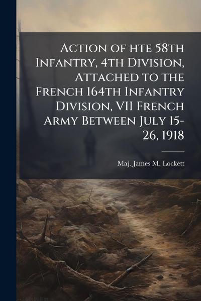 Action of hte 58th Infantry, 4th Division, Attached to the French 164th Infantry Division, VII French Army Between July 15-26, 1918