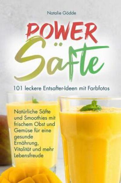 Power Säfte: 101 leckere Entsafter-Ideen mit Farbfotos