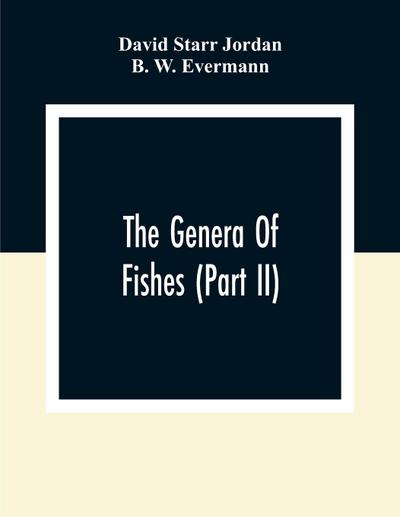 The Genera Of Fishes (Part Ii); From Linnaeus To Cuvier 1758-1833 Seventy- Five Years With The Accepted Type Of Each. A Contribution To The Stability Of Scientific Nomenclature