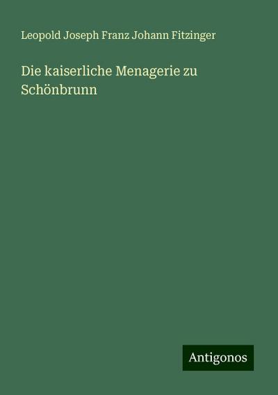 Fitzinger, L: Die kaiserliche Menagerie zu Schönbrunn