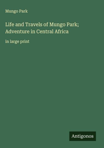 Life and Travels of Mungo Park; Adventure in Central Africa
