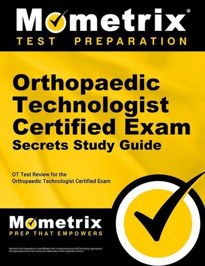 Orthopaedic Technologist Certified Exam Secrets Study Guide: OT Test Review for the Orthopaedic Technologist Certified Exam