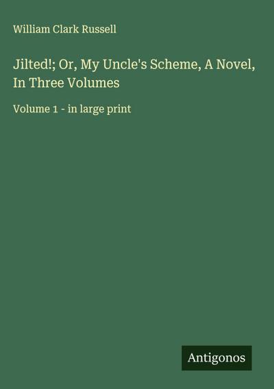 Jilted!; Or, My Uncle’s Scheme, A Novel, In Three Volumes